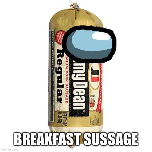 Sussage | BREAKFAST SUSSAGE | image tagged in among us,sausage,sus,breakfast,memes | made w/ Imgflip meme maker