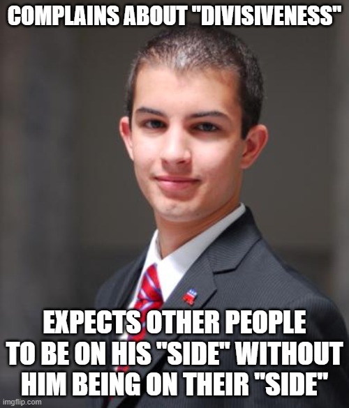 When You Blame "Both Sides" For Your Own Factional Chauvinism | COMPLAINS ABOUT "DIVISIVENESS"; EXPECTS OTHER PEOPLE TO BE ON HIS "SIDE" WITHOUT HIM BEING ON THEIR "SIDE" | image tagged in college conservative,conservative logic,conservative hypocrisy,division,blame,civil war | made w/ Imgflip meme maker