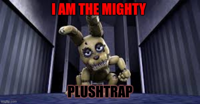 FNAF Plushtrap | I AM THE MIGHTY; PLUSHTRAP | image tagged in fnaf | made w/ Imgflip meme maker