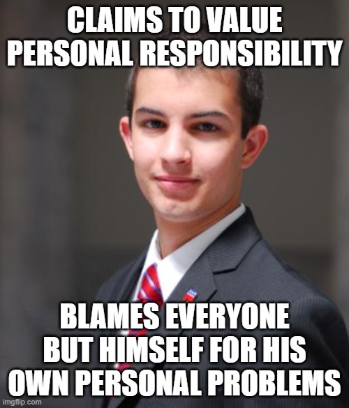 When You Think "Personal Responsibility" Is Everyone Else's Responsibility, Not Yours | CLAIMS TO VALUE PERSONAL RESPONSIBILITY; BLAMES EVERYONE BUT HIMSELF FOR HIS OWN PERSONAL PROBLEMS | image tagged in college conservative,conservative logic,conservative hypocrisy,responsibility,neckbeard libertarian,neoliberalism | made w/ Imgflip meme maker