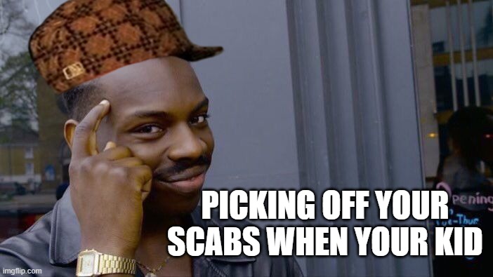 Roll Safe Think About It Meme | PICKING OFF YOUR SCABS WHEN YOUR KID | image tagged in memes,roll safe think about it | made w/ Imgflip meme maker
