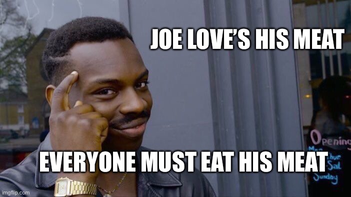 Nutz | JOE LOVE’S HIS MEAT EVERYONE MUST EAT HIS MEAT | image tagged in memes,roll safe think about it | made w/ Imgflip meme maker