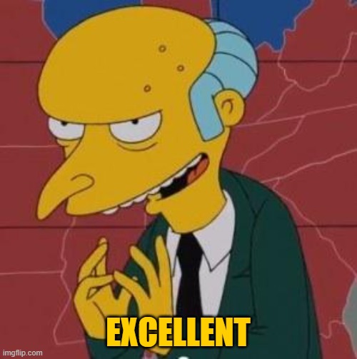 Mr. Burns Excellent | EXCELLENT | image tagged in mr burns excellent | made w/ Imgflip meme maker