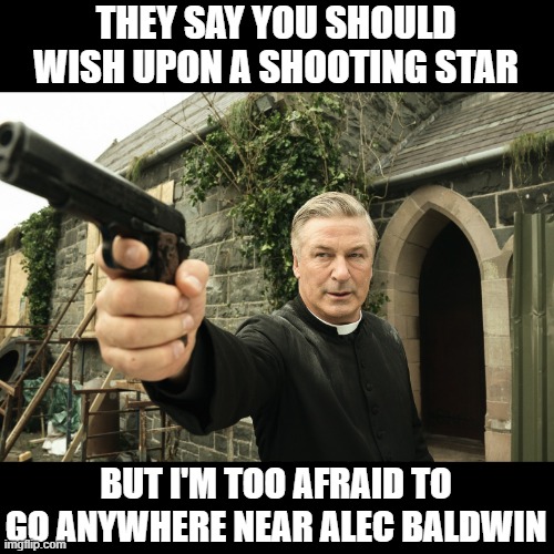 No Wishes | THEY SAY YOU SHOULD WISH UPON A SHOOTING STAR; BUT I'M TOO AFRAID TO GO ANYWHERE NEAR ALEC BALDWIN | image tagged in alec baldwin | made w/ Imgflip meme maker