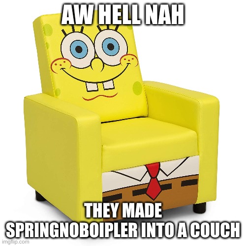 aw naw | AW HELL NAH; THEY MADE SPRINGNOBOIPLER INTO A COUCH | image tagged in spunch bop | made w/ Imgflip meme maker