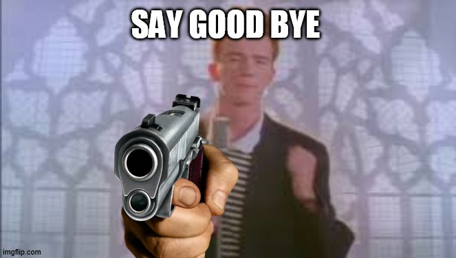 rick | SAY GOOD BYE | image tagged in say goodbye | made w/ Imgflip meme maker