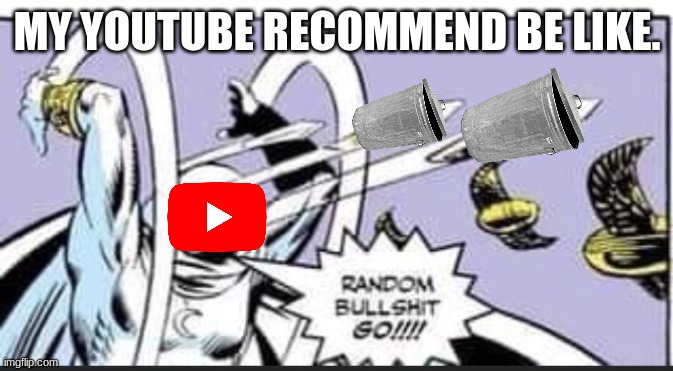 Random Bullshit Go | MY YOUTUBE RECOMMEND BE LIKE. | image tagged in random bullshit go | made w/ Imgflip meme maker