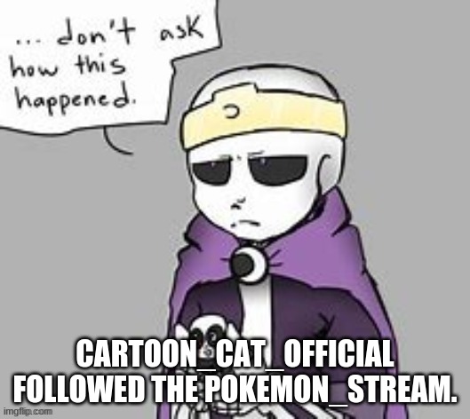 DS!Night don't ask how this happened | CARTOON_CAT_OFFICIAL FOLLOWED THE POKEMON_STREAM. | image tagged in ds night don't ask how this happened | made w/ Imgflip meme maker