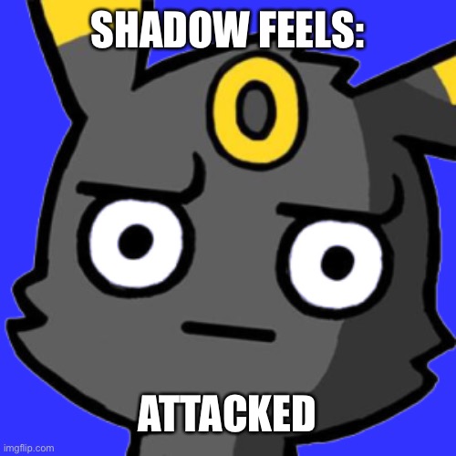 When Someone says Umbreon Is Worst Eeveelutions and is so Emo | SHADOW FEELS:; ATTACKED | image tagged in how i feel | made w/ Imgflip meme maker