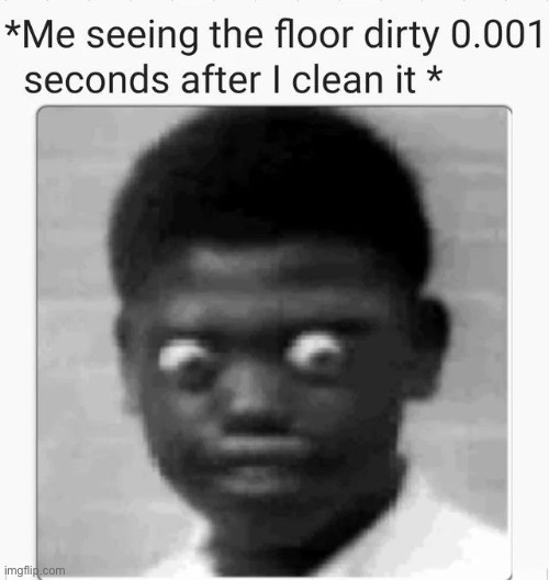 for real tho | image tagged in memes,floor,cleaning,dirty | made w/ Imgflip meme maker