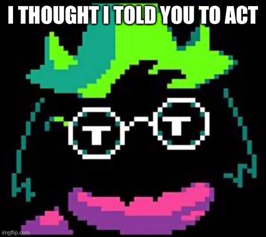 Non-Impressed Ralsei | I THOUGHT I TOLD YOU TO ACT | image tagged in non-impressed ralsei | made w/ Imgflip meme maker