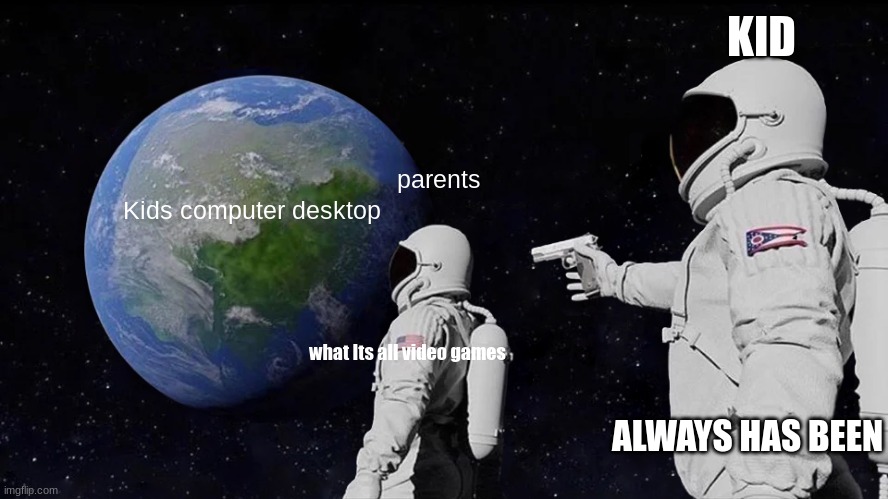 kids laptop | KID; parents; Kids computer desktop; what Its all video games; ALWAYS HAS BEEN | image tagged in memes,always has been | made w/ Imgflip meme maker