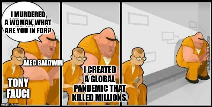 They both deserve it, but neither will ever be punished. | I MURDERED A WOMAN, WHAT ARE YOU IN FOR? ALEC BALDWIN; I CREATED A GLOBAL PANDEMIC THAT KILLED MILLIONS. TONY FAUCI | image tagged in prisoners blank | made w/ Imgflip meme maker