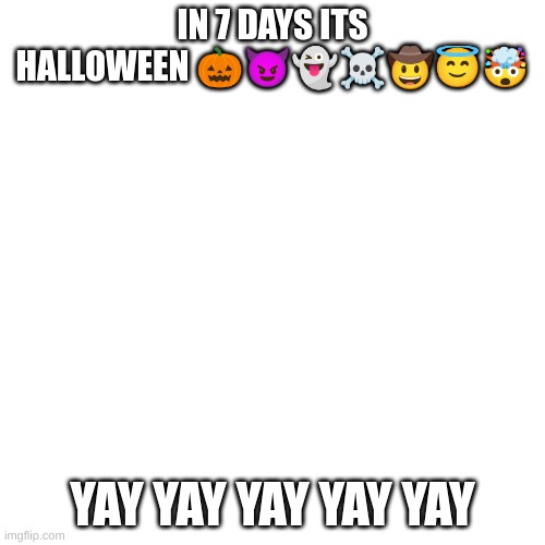 I'm so happy | IN 7 DAYS ITS HALLOWEEN 🎃😈👻☠️🤠😇🤯; YAY YAY YAY YAY YAY | image tagged in memes | made w/ Imgflip meme maker