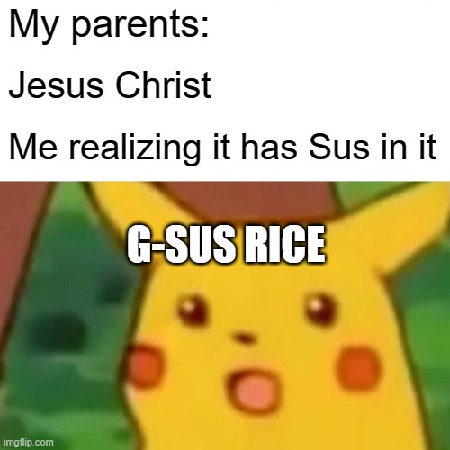 Surprised Pikachu | My parents:; Jesus Christ; Me realizing it has Sus in it; G-SUS RICE | image tagged in memes,surprised pikachu | made w/ Imgflip meme maker