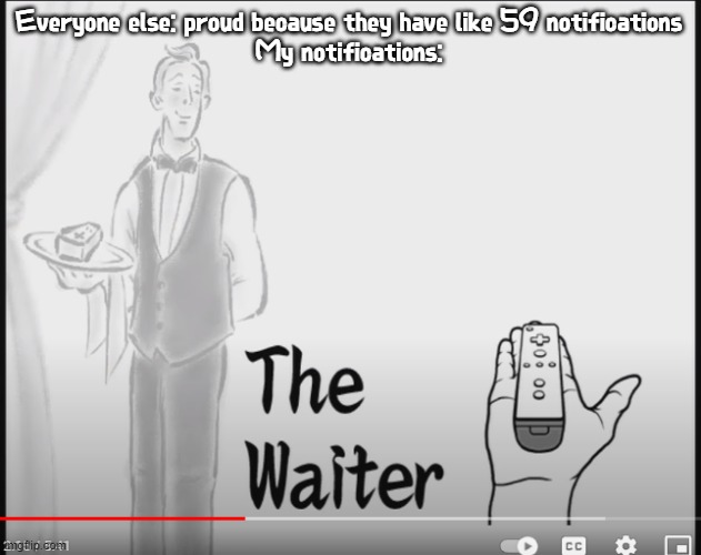 When you take this form out of context it can mean waiter as in a waiter at a diner or waiter as in someone who waits | Everyone else: proud because they have like 59 notifications
My notifications: | image tagged in the waiter | made w/ Imgflip meme maker