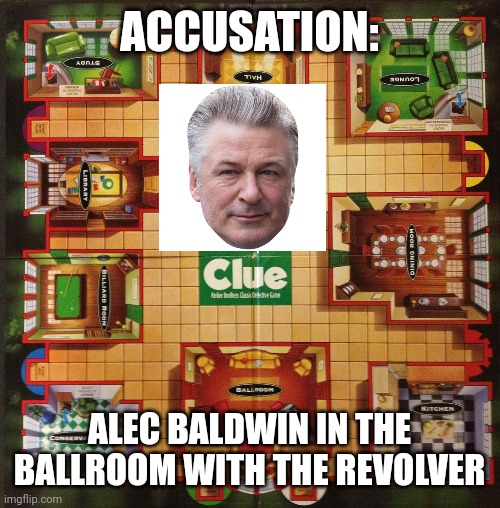 Clue me | ACCUSATION:; ALEC BALDWIN IN THE BALLROOM WITH THE REVOLVER | image tagged in alec baldwin | made w/ Imgflip meme maker