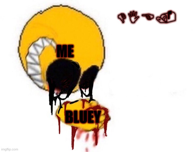 Squish | ME BLUEY DIE. | image tagged in squish | made w/ Imgflip meme maker