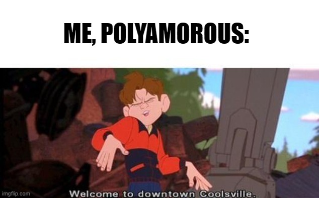 Welcome To Downtown Coolsville | ME, POLYAMOROUS: | image tagged in welcome to downtown coolsville | made w/ Imgflip meme maker