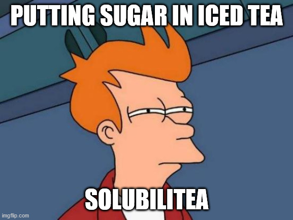 Futurama Fry | PUTTING SUGAR IN ICED TEA; SOLUBILITEA | image tagged in memes,futurama fry | made w/ Imgflip meme maker