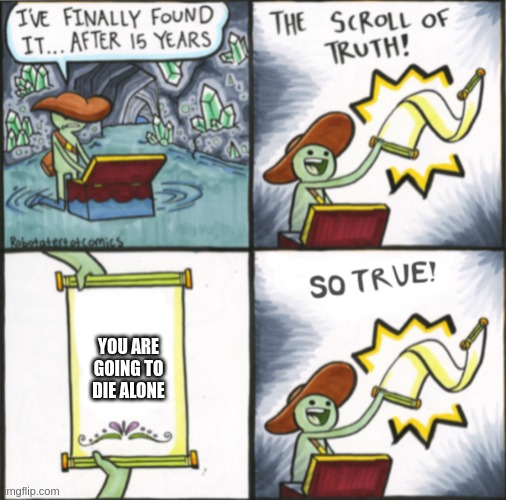 The Real Scroll Of Truth |  YOU ARE GOING TO DIE ALONE | image tagged in the real scroll of truth | made w/ Imgflip meme maker