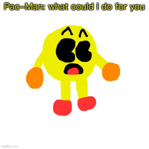 Blank Transparent Square | Pac-Man: what could I do for you | image tagged in memes,blank transparent square | made w/ Imgflip meme maker