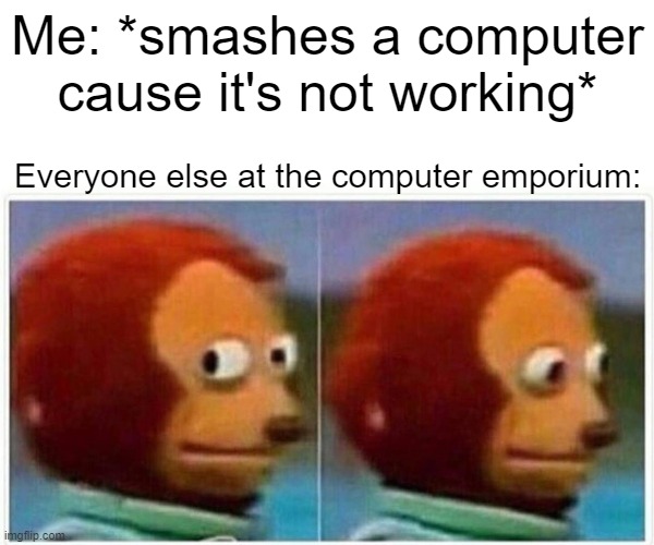 computer go smashy | Me: *smashes a computer cause it's not working*; Everyone else at the computer emporium: | image tagged in memes,monkey puppet | made w/ Imgflip meme maker