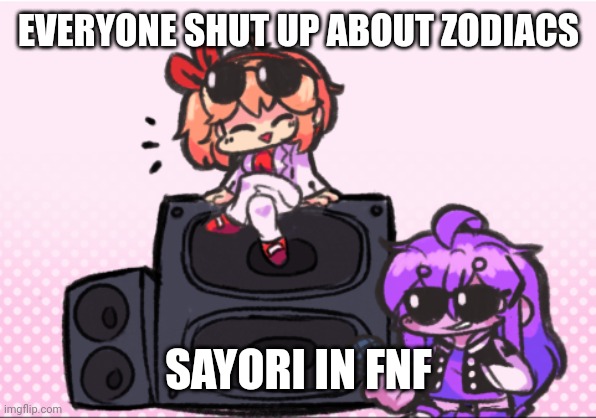 EVERYONE SHUT UP ABOUT ZODIACS; SAYORI IN FNF | made w/ Imgflip meme maker