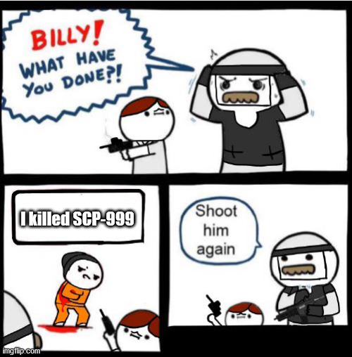 Could you kill SCP 999? | I killed SCP-999 | image tagged in scp billy,scp,scp meme,scp 999 | made w/ Imgflip meme maker