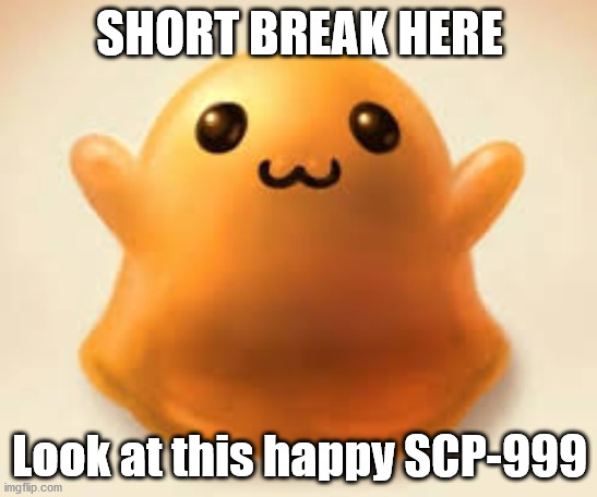 short break here (SCP 999) | SHORT BREAK HERE; Look at this happy SCP-999 | image tagged in scp-999,scp meme,scp | made w/ Imgflip meme maker