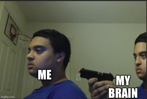 Trust Nobody, Not Even Yourself | ME; MY BRAIN | image tagged in trust nobody not even yourself | made w/ Imgflip meme maker
