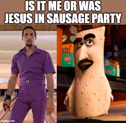 some new s*** came to light |  IS IT ME OR WAS JESUS IN SAUSAGE PARTY | image tagged in the big lebowski,the dude,sausage party | made w/ Imgflip meme maker