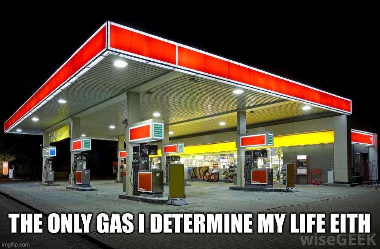Gas Station | THE ONLY GAS I DETERMINE MY LIFE EITH | image tagged in gas station | made w/ Imgflip meme maker
