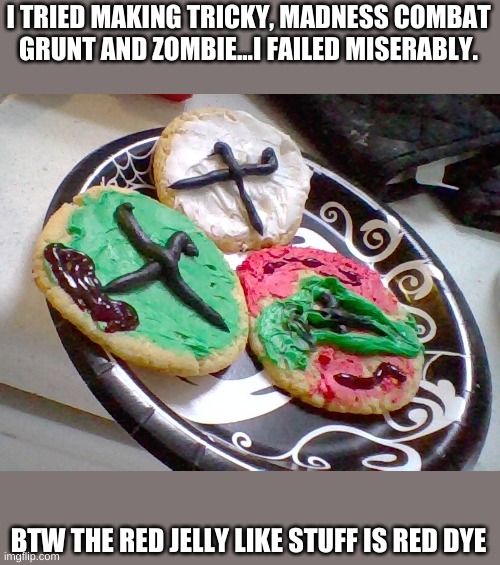 I TRIED MAKING TRICKY, MADNESS COMBAT GRUNT AND ZOMBIE...I FAILED MISERABLY. BTW THE RED JELLY LIKE STUFF IS RED DYE | image tagged in why are you reading this | made w/ Imgflip meme maker