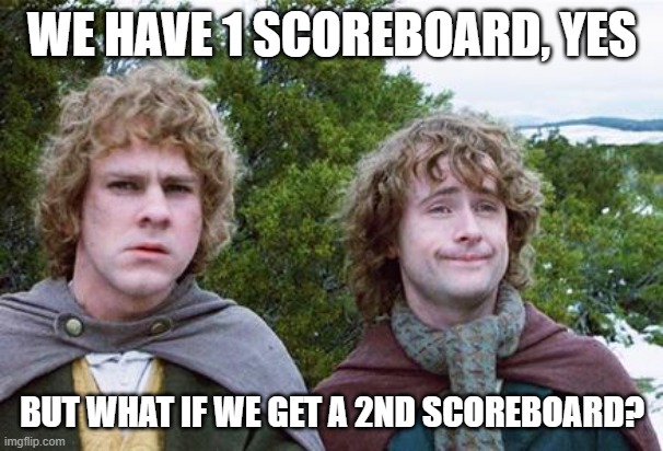 Second Breakfast | WE HAVE 1 SCOREBOARD, YES; BUT WHAT IF WE GET A 2ND SCOREBOARD? | image tagged in second breakfast | made w/ Imgflip meme maker
