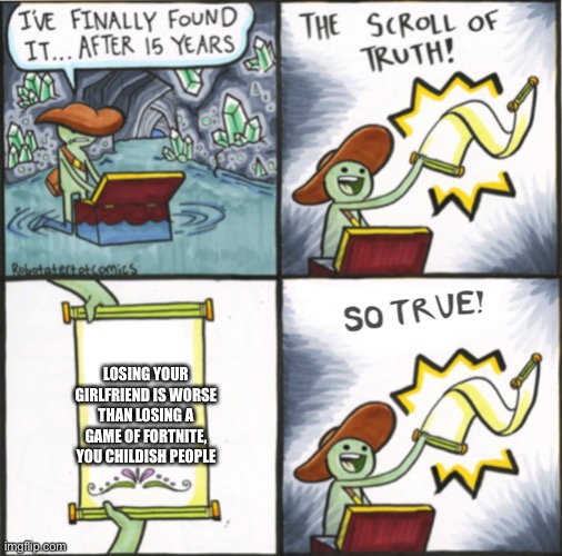 The Real Scroll Of Truth | LOSING YOUR GIRLFRIEND IS WORSE THAN LOSING A GAME OF FORTNITE, YOU CHILDISH PEOPLE | image tagged in the real scroll of truth | made w/ Imgflip meme maker