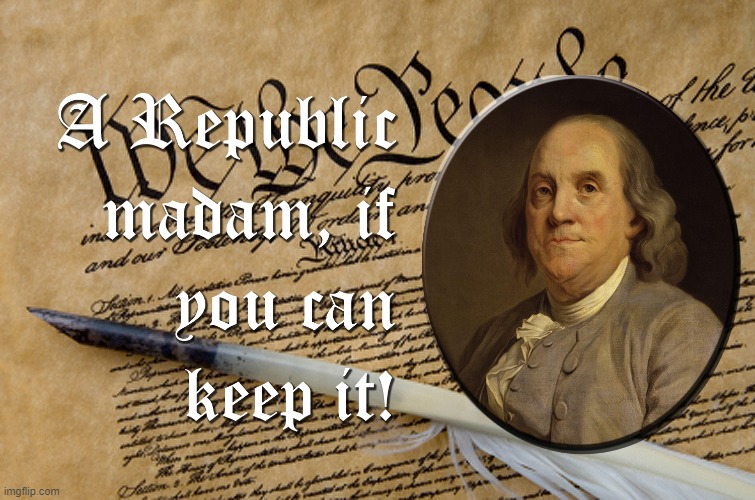 Ben Franklin a republic if you can keep it | image tagged in ben franklin a republic if you can keep it | made w/ Imgflip meme maker