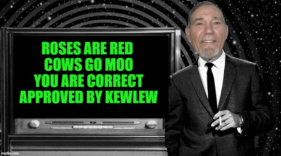 ROSES ARE RED 
COWS GO MOO
YOU ARE CORRECT
APPROVED BY KEWLEW | image tagged in the kewlew zone | made w/ Imgflip meme maker