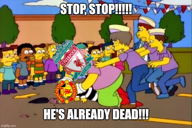 Manchester Utd 0-5 Liverpool |  STOP, STOP!!!!! HE'S ALREADY DEAD!!! | image tagged in stop it's already dead,manchester united,liverpool,premier league,funny,memes | made w/ Imgflip meme maker