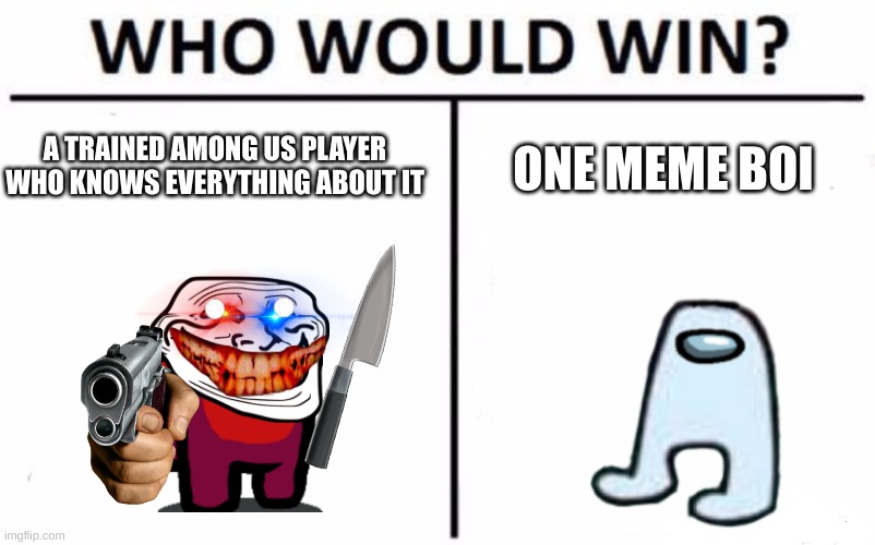 meme boi | A TRAINED AMONG US PLAYER WHO KNOWS EVERYTHING ABOUT IT; ONE MEME BOI | image tagged in memes,who would win | made w/ Imgflip meme maker