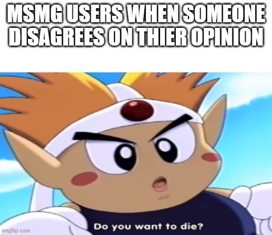 msmg in a shellnut | MSMG USERS WHEN SOMEONE DISAGREES ON THIER OPINION | image tagged in do you want to die blank meme template,lol,haha,msmg,msmg please dont ban me this is a joke | made w/ Imgflip meme maker