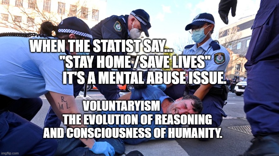 Australian Prison Colony Police State | WHEN THE STATIST SAY...                             "STAY HOME /SAVE LIVES"                        IT'S A MENTAL ABUSE ISSUE. VOLUNTARYISM                THE EVOLUTION OF REASONING AND CONSCIOUSNESS OF HUMANITY. | image tagged in australian prison colony police state | made w/ Imgflip meme maker