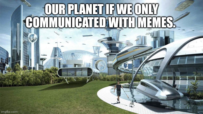 Indeed. |  OUR PLANET IF WE ONLY COMMUNICATED WITH MEMES. | image tagged in modern city,communication,true,facts,memes | made w/ Imgflip meme maker