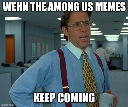 Stop(keep) posting about Among Us | WEHN THE AMONG US MEMES; KEEP COMING | image tagged in memes,that would be great,among us | made w/ Imgflip meme maker
