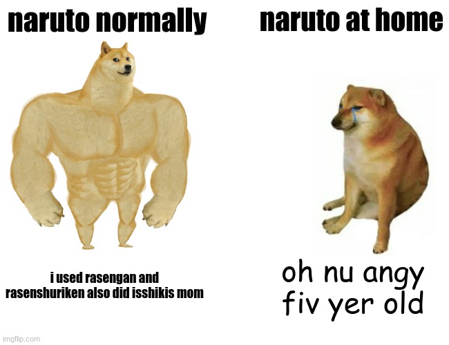 Buff Doge vs. Cheems | naruto normally; naruto at home; i used rasengan and rasenshuriken also did isshikis mom; oh nu angy fiv yer old | image tagged in memes,buff doge vs cheems | made w/ Imgflip meme maker