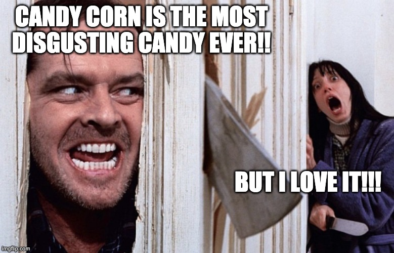 Candy Corn | CANDY CORN IS THE MOST DISGUSTING CANDY EVER!! BUT I LOVE IT!!! | image tagged in candy corn,the shining | made w/ Imgflip meme maker