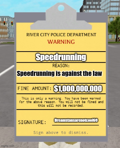 Speedrunning is against the law | Speedrunning; Speedrunning is against the law; $1,000,000,000; Dreamstansarenotcool69 | image tagged in rcpd warning ticket | made w/ Imgflip meme maker