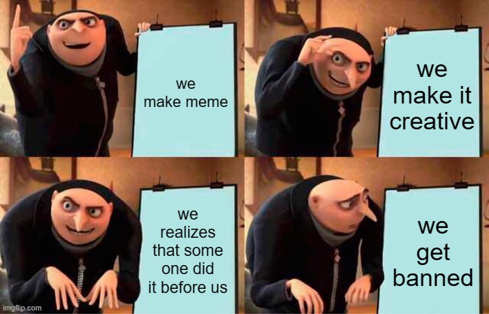 when you don't explore memes before posting | we make meme; we make it creative; we realizes that some one did it before us; we get banned | image tagged in memes,gru's plan | made w/ Imgflip meme maker