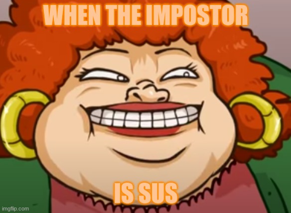 sus |  WHEN THE IMPOSTOR; IS SUS | image tagged in sneaky mama | made w/ Imgflip meme maker