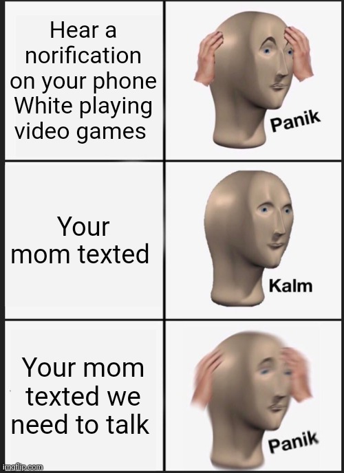 Panik Kalm Panik | Hear a norification on your phone White playing video games; Your mom texted; Your mom texted we need to talk | image tagged in memes,panik kalm panik | made w/ Imgflip meme maker